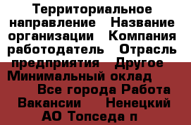 Территориальное направление › Название организации ­ Компания-работодатель › Отрасль предприятия ­ Другое › Минимальный оклад ­ 35 000 - Все города Работа » Вакансии   . Ненецкий АО,Топседа п.